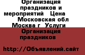 Организация праздников и мероприятий › Цена ­ 1 500 - Московская обл., Москва г. Услуги » Организация праздников   